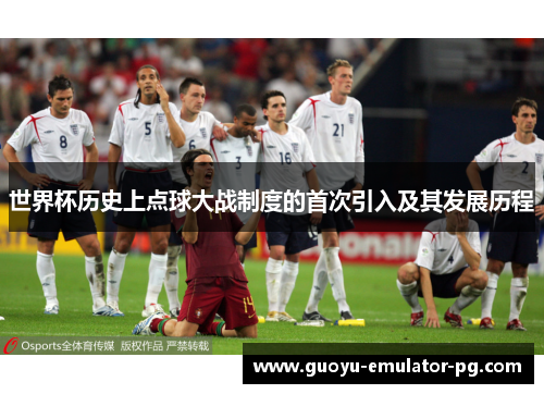 世界杯历史上点球大战制度的首次引入及其发展历程