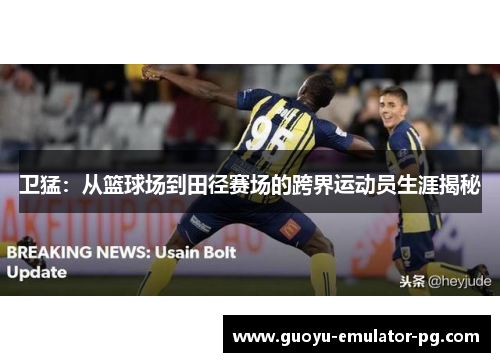 卫猛：从篮球场到田径赛场的跨界运动员生涯揭秘