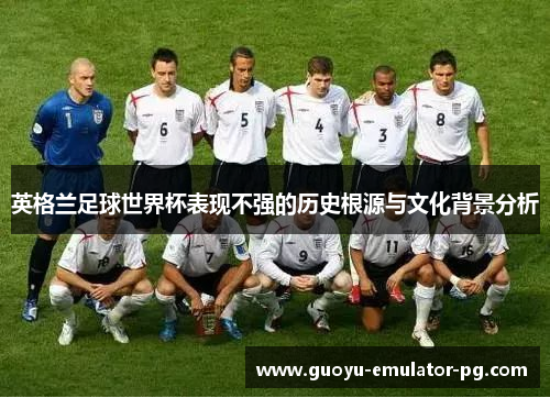 英格兰足球世界杯表现不强的历史根源与文化背景分析
