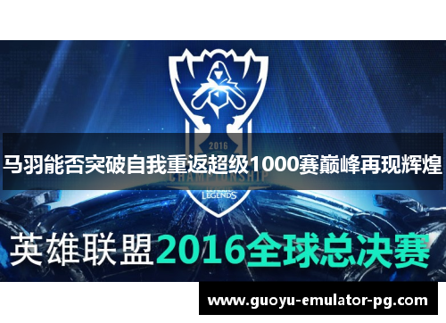 马羽能否突破自我重返超级1000赛巅峰再现辉煌