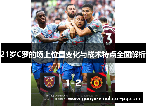 21岁C罗的场上位置变化与战术特点全面解析 21岁C罗的场上位置变化与战术特点全面解析