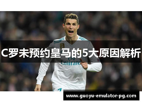 C罗未预约皇马的5大原因解析