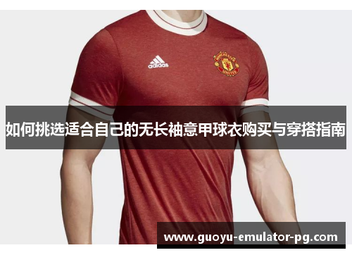 如何挑选适合自己的无长袖意甲球衣购买与穿搭指南