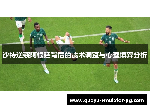 沙特逆袭阿根廷背后的战术调整与心理博弈分析