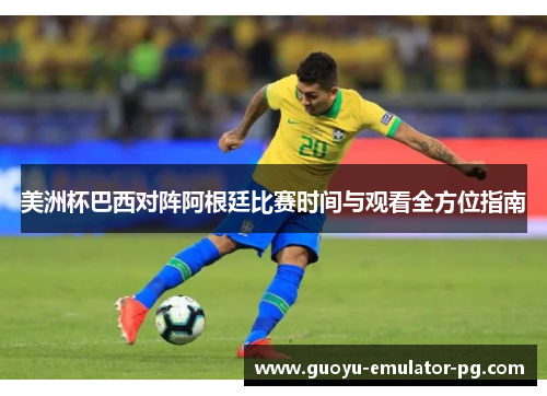 美洲杯巴西对阵阿根廷比赛时间与观看全方位指南