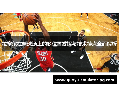拉塞尔在篮球场上的多位置发挥与技术特点全面解析