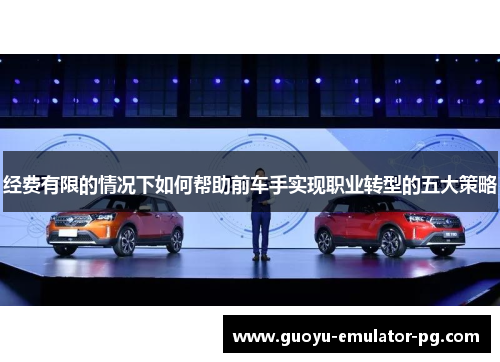经费有限的情况下如何帮助前车手实现职业转型的五大策略