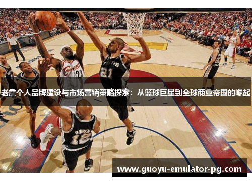 老詹个人品牌建设与市场营销策略探索：从篮球巨星到全球商业帝国的崛起