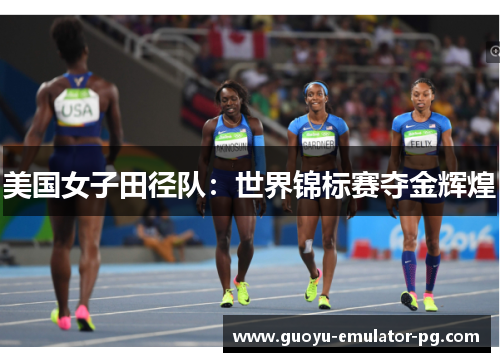 美国女子田径队：世界锦标赛夺金辉煌