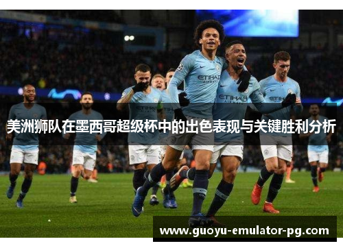 美洲狮队在墨西哥超级杯中的出色表现与关键胜利分析