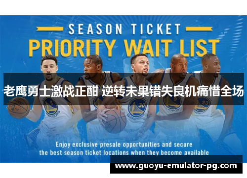 老鹰勇士激战正酣 逆转未果错失良机痛惜全场