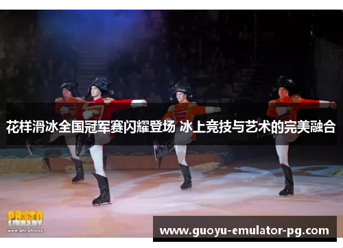 花样滑冰全国冠军赛闪耀登场 冰上竞技与艺术的完美融合 花样滑冰全国冠军赛闪耀登场 冰上竞技与艺术的完美融合