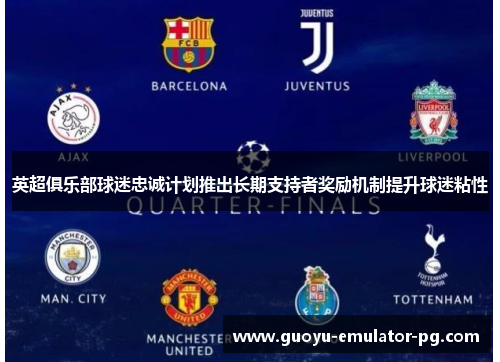 英超俱乐部球迷忠诚计划推出长期支持者奖励机制提升球迷粘性