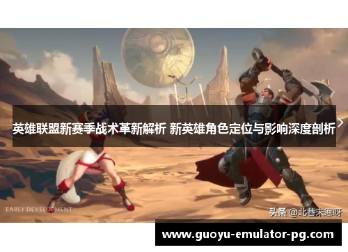 英雄联盟新赛季战术革新解析 新英雄角色定位与影响深度剖析
