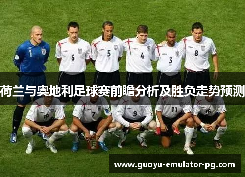 荷兰与奥地利足球赛前瞻分析及胜负走势预测 荷兰与奥地利足球赛前瞻分析及胜负走势预测