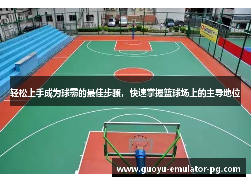 轻松上手成为球霸的最佳步骤，快速掌握篮球场上的主导地位