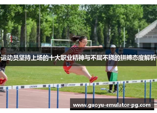运动员坚持上场的十大职业精神与不屈不挠的拼搏态度解析