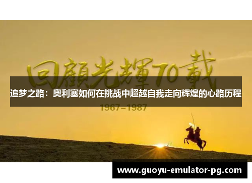 追梦之路：奥利塞如何在挑战中超越自我走向辉煌的心路历程