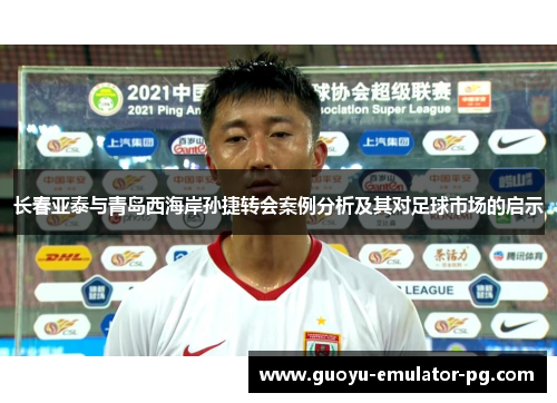 长春亚泰与青岛西海岸孙捷转会案例分析及其对足球市场的启示