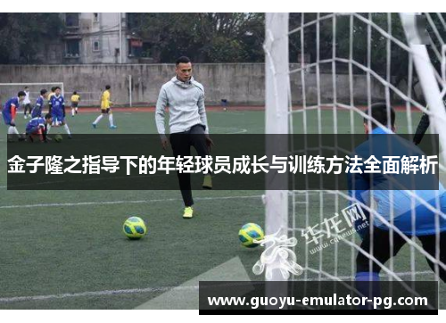 金子隆之指导下的年轻球员成长与训练方法全面解析