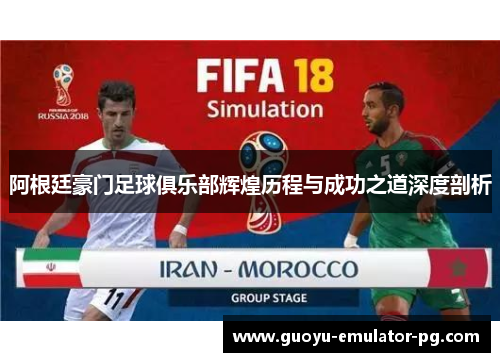 阿根廷豪门足球俱乐部辉煌历程与成功之道深度剖析 阿根廷豪门足球俱乐部辉煌历程与成功之道深度剖析