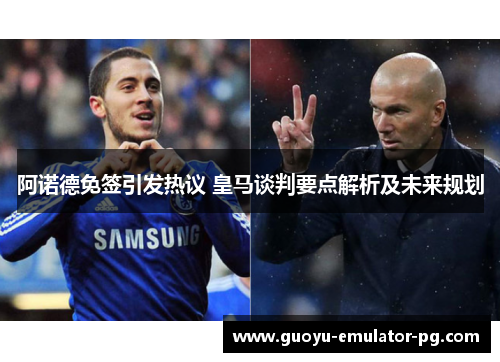 阿诺德免签引发热议 皇马谈判要点解析及未来规划 阿诺德免签引发热议 皇马谈判要点解析及未来规划