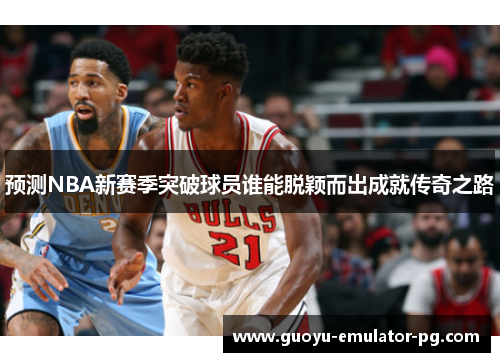 预测NBA新赛季突破球员谁能脱颖而出成就传奇之路