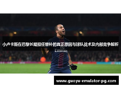 小卢卡斯在巴黎长期担任替补的真正原因与球队战术及内部竞争解析