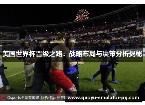 美国世界杯晋级之路：战略布局与决策分析揭秘