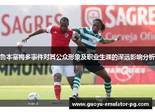 鲁本塞梅多事件对其公众形象及职业生涯的深远影响分析