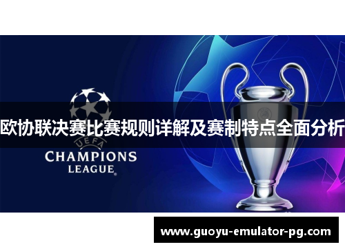 欧协联决赛比赛规则详解及赛制特点全面分析 欧协联决赛比赛规则详解及赛制特点全面分析