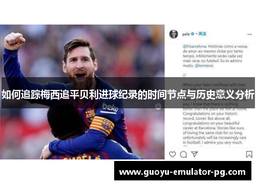 如何追踪梅西追平贝利进球纪录的时间节点与历史意义分析