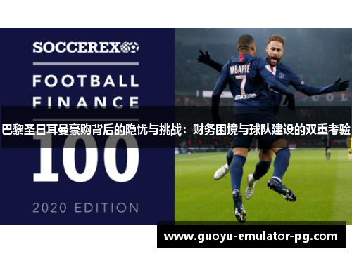巴黎圣日耳曼豪购背后的隐忧与挑战：财务困境与球队建设的双重考验