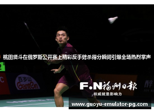 桃田贤斗在俄罗斯公开赛上精彩反手劈杀得分瞬间引爆全场热烈掌声 桃田贤斗在俄罗斯公开赛上精彩反手劈杀得分瞬间引爆全场热烈掌声