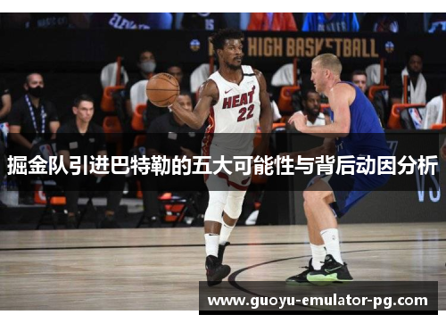 掘金队引进巴特勒的五大可能性与背后动因分析