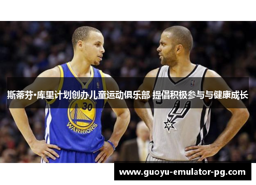 斯蒂芬·库里计划创办儿童运动俱乐部 提倡积极参与与健康成长