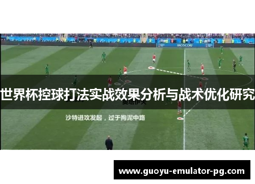 世界杯控球打法实战效果分析与战术优化研究 世界杯控球打法实战效果分析与战术优化研究