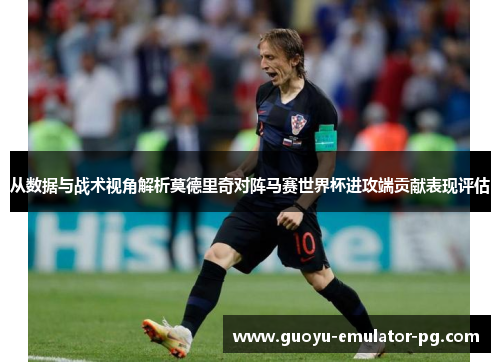 从数据与战术视角解析莫德里奇对阵马赛世界杯进攻端贡献表现评估 从数据与战术视角解析莫德里奇对阵马赛世界杯进攻端贡献表现评估
