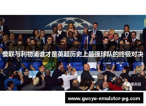 曼联与利物浦谁才是英超历史上最强球队的终极对决 曼联与利物浦谁才是英超历史上最强球队的终极对决