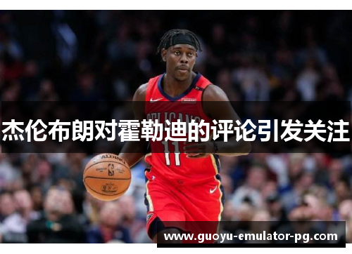 杰伦布朗对霍勒迪的评论引发关注