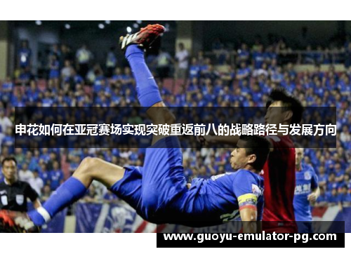 申花如何在亚冠赛场实现突破重返前八的战略路径与发展方向