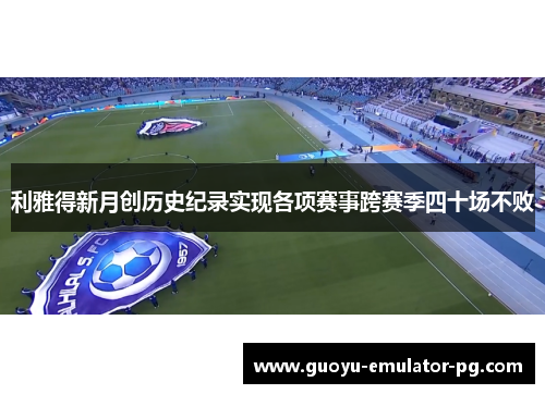 利雅得新月创历史纪录实现各项赛事跨赛季四十场不败