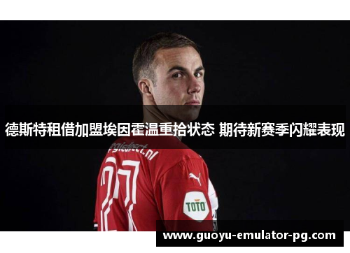 德斯特租借加盟埃因霍温重拾状态 期待新赛季闪耀表现