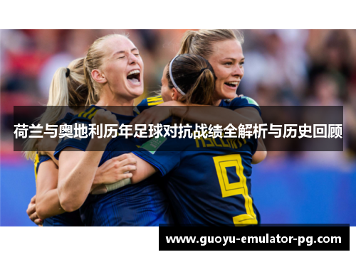 荷兰与奥地利历年足球对抗战绩全解析与历史回顾