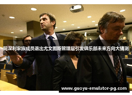 阿涅利家族成员退出尤文图斯管理层引发俱乐部未来方向大猜测 阿涅利家族成员退出尤文图斯管理层引发俱乐部未来方向大猜测