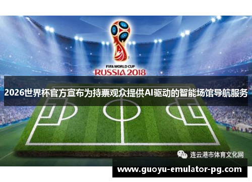 2026世界杯官方宣布为持票观众提供AI驱动的智能场馆导航服务 2026世界杯官方宣布为持票观众提供AI驱动的智能场馆导航服务